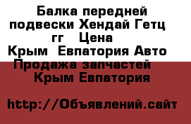 Балка передней подвески Хендай Гетц 2005-2010гг › Цена ­ 12 000 - Крым, Евпатория Авто » Продажа запчастей   . Крым,Евпатория